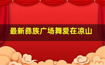 最新彝族广场舞爱在凉山