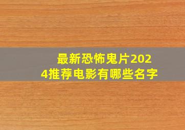 最新恐怖鬼片2024推荐电影有哪些名字