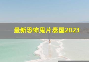 最新恐怖鬼片泰国2023