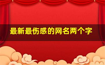 最新最伤感的网名两个字