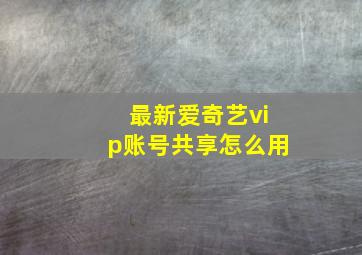 最新爱奇艺vip账号共享怎么用