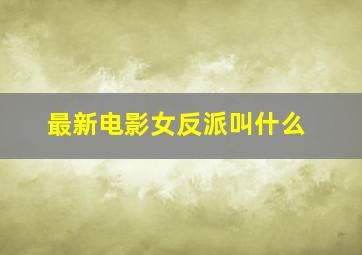 最新电影女反派叫什么