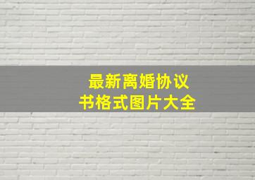 最新离婚协议书格式图片大全