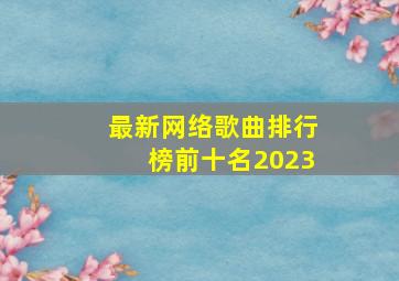 最新网络歌曲排行榜前十名2023