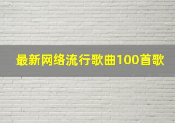 最新网络流行歌曲100首歌