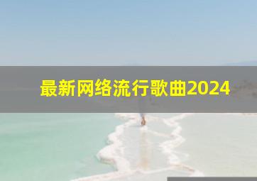 最新网络流行歌曲2024