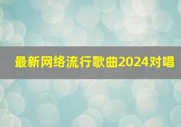 最新网络流行歌曲2024对唱