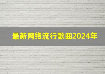 最新网络流行歌曲2024年