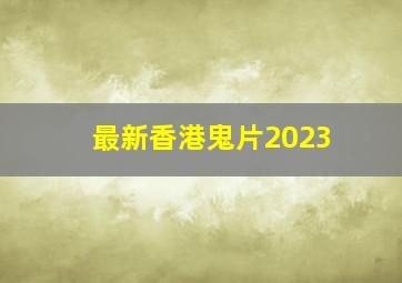 最新香港鬼片2023