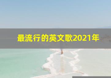 最流行的英文歌2021年