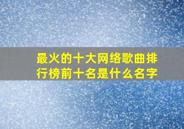 最火的十大网络歌曲排行榜前十名是什么名字