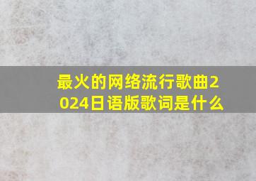 最火的网络流行歌曲2024日语版歌词是什么