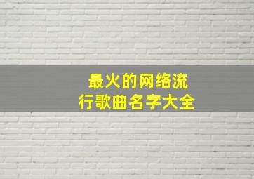 最火的网络流行歌曲名字大全