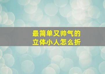 最简单又帅气的立体小人怎么折