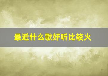 最近什么歌好听比较火