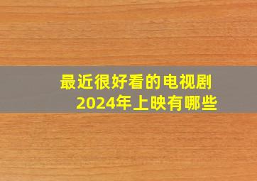 最近很好看的电视剧2024年上映有哪些