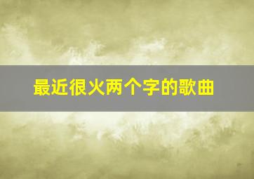 最近很火两个字的歌曲