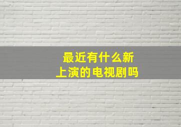 最近有什么新上演的电视剧吗