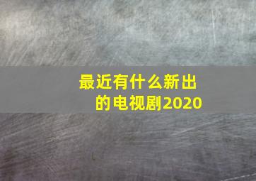 最近有什么新出的电视剧2020