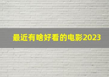 最近有啥好看的电影2023