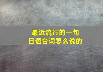 最近流行的一句日语台词怎么说的