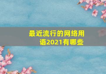 最近流行的网络用语2021有哪些