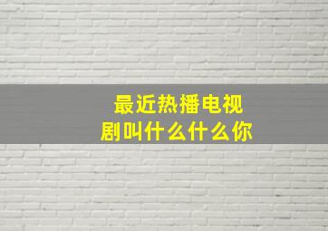 最近热播电视剧叫什么什么你