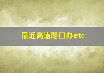 最近高速路口办etc