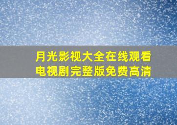 月光影视大全在线观看电视剧完整版免费高清