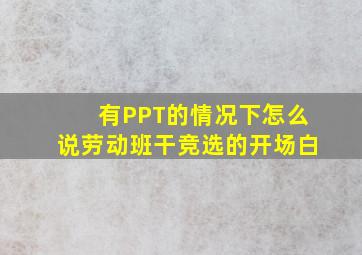 有PPT的情况下怎么说劳动班干竞选的开场白