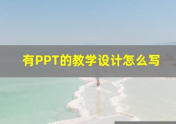 有PPT的教学设计怎么写