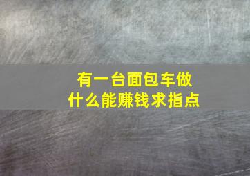 有一台面包车做什么能赚钱求指点