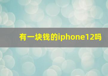 有一块钱的iphone12吗