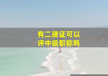 有二建证可以评中级职称吗