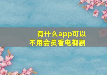 有什么app可以不用会员看电视剧