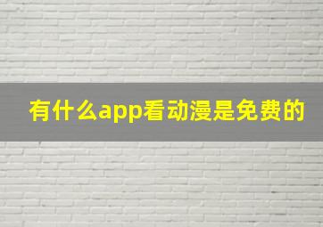 有什么app看动漫是免费的