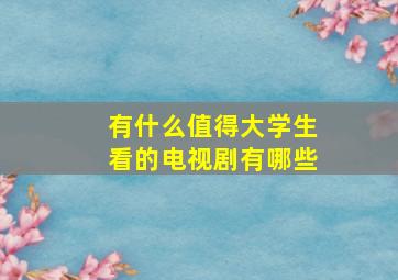 有什么值得大学生看的电视剧有哪些