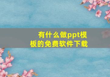 有什么做ppt模板的免费软件下载