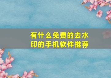 有什么免费的去水印的手机软件推荐