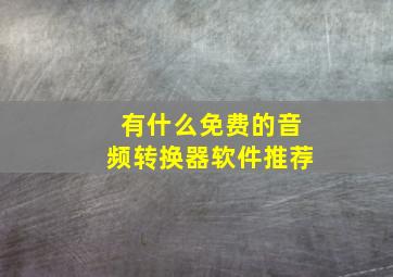 有什么免费的音频转换器软件推荐