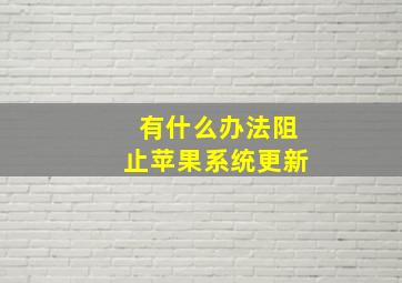 有什么办法阻止苹果系统更新