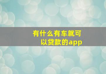 有什么有车就可以贷款的app