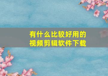 有什么比较好用的视频剪辑软件下载