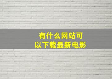 有什么网站可以下载最新电影