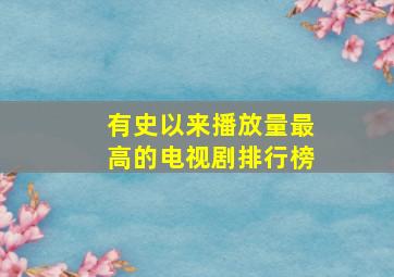 有史以来播放量最高的电视剧排行榜