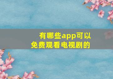 有哪些app可以免费观看电视剧的