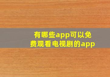 有哪些app可以免费观看电视剧的app