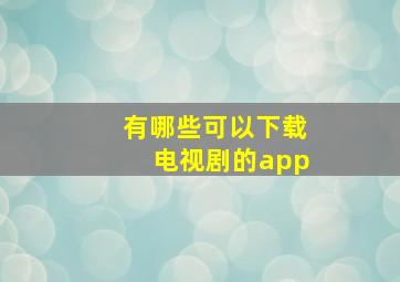 有哪些可以下载电视剧的app