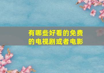 有哪些好看的免费的电视剧或者电影