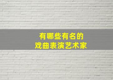 有哪些有名的戏曲表演艺术家